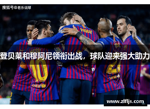 登贝莱和穆阿尼领衔出战，球队迎来强大助力