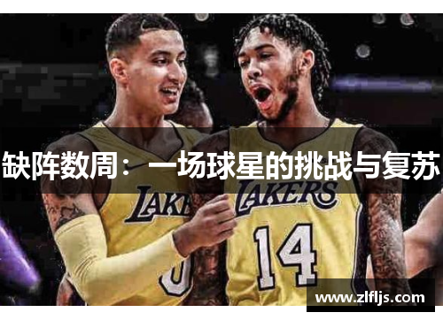 缺阵数周:一场球星的挑战与复苏 缺阵数周:一场球星的挑战与复苏